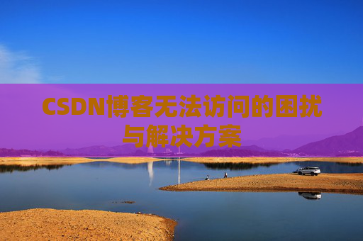 CSDN博客无法访问的困扰与解决方案