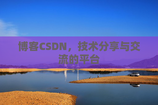 博客CSDN，技术分享与交流的平台
