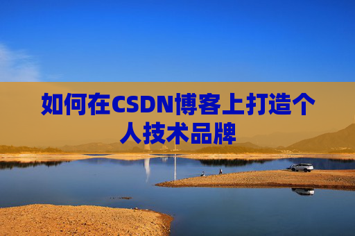 如何在CSDN博客上打造个人技术品牌