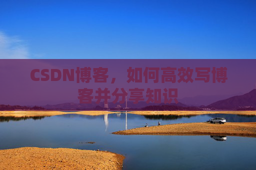 CSDN博客，如何高效写博客并分享知识
